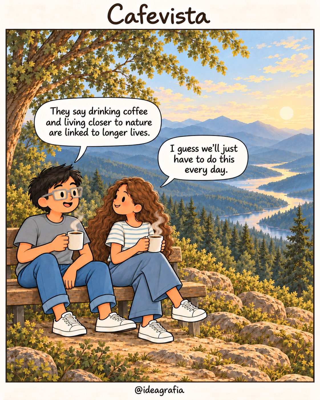 Cafevista. Single-panel comic. An inventor and his friend sit on a wooden bench holding steaming mugs of coffee, overlooking forested mountains and a winding lake. He says, "They say drinking coffee and living closer to nature are linked to longer lives." She looks toward him and smiles: "I guess we’ll just have to do this every day."